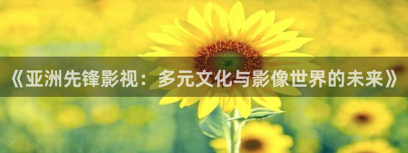 花儿与少年第五季金牌影院：《亚洲先锋影视：多元文化与影像世界的未来》