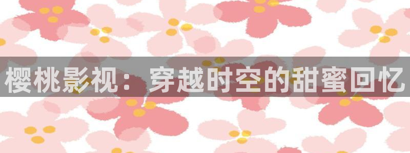 金牌影院免费观看电视剧在线观看：樱桃影视：穿越时空的甜蜜回忆